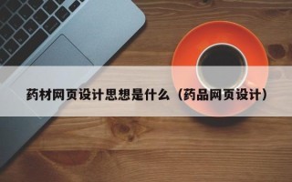 扬州药材网页设计思想是什么（药品网页设计）